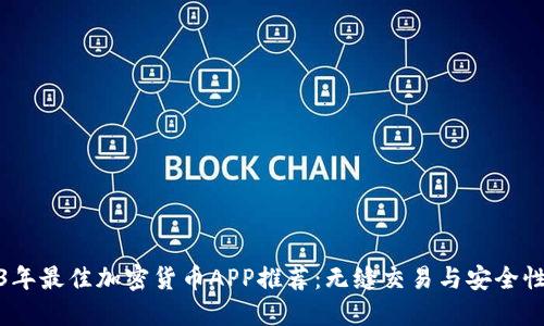2023年最佳加密货币APP推荐:无缝交易与安全性兼备