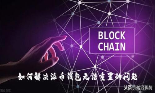 如何解决派币钱包无法重置的问题