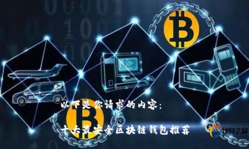 以下是你请求的内容:
十大最安全区块链钱包推荐