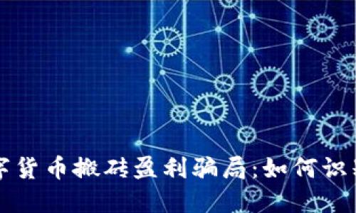 揭秘数字货币搬砖盈利骗局:如何识别与防范