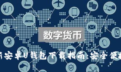 优质 2021年最新安卓U钱包下载指南:安全便捷的数字钱包选择
