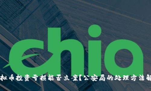 虚拟币投资亏损能否立案?公安局的处理方法解析