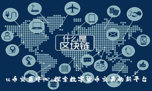 u币交易中心:探索数字货币交易的新平台