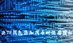 如何解决TP钱包添加代币时