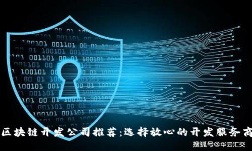 区块链开发公司推荐:选择放心的开发服务商