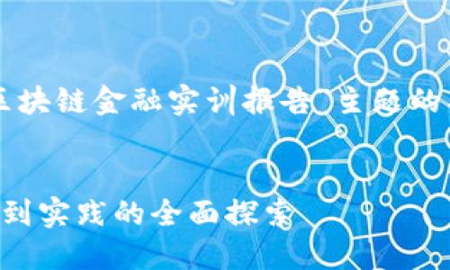 当然可以!以下是一个针对“区块链金融实训报告”主题的、关键词以及内容大纲的示例。
:
深入区块链金融实训:从理论到实践的全面探索