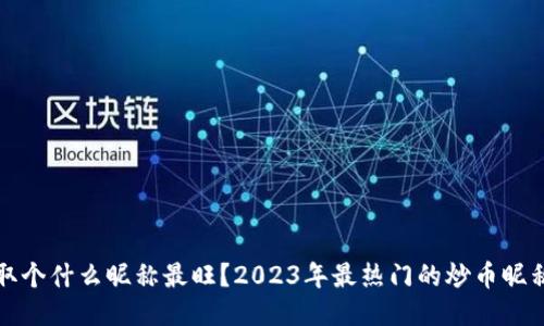 炒币取个什么昵称最旺？2023年最热门的炒币昵称推荐