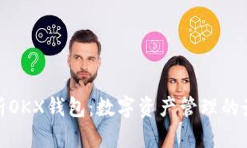 全面解析OKX钱包:数字资产管理的最佳选择