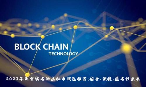 2023年无需实名的虚拟币钱包推荐：安全、便捷、匿名性兼具