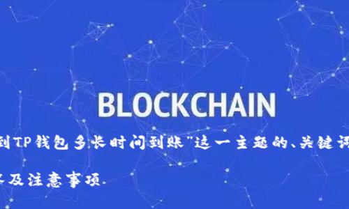 为了满足你的请求，以下是针对“转账到TP钱包多长时间到账”这一主题的、关键词、内容大纲、以及相关问题的详细介绍。

转账到TP钱包需要多长时间？全面解答及注意事项