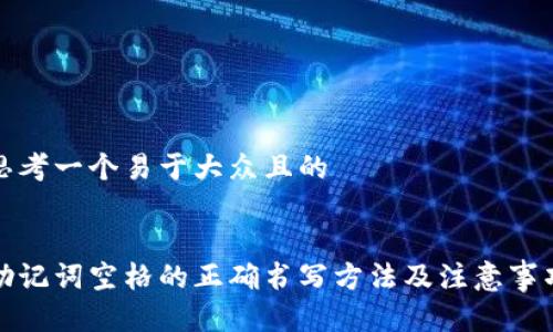 思考一个易于大众且的
助记词空格的正确书写方法及注意事项