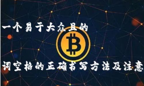 思考一个易于大众且的
助记词空格的正确书写方法及注意事项