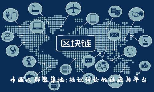 币圈人群聚集地:热议讨论的社区与平台