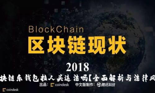 区块链乐钱包拉人头违法吗？全面解析与法律风险