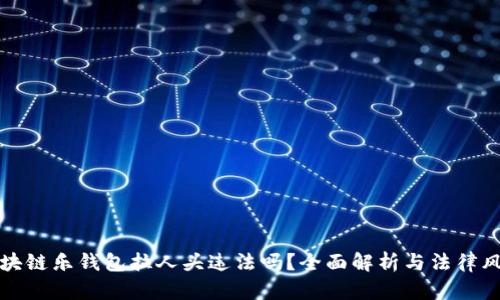 区块链乐钱包拉人头违法吗？全面解析与法律风险