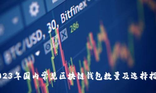 2023年国内常见区块链钱包数量及选择指南