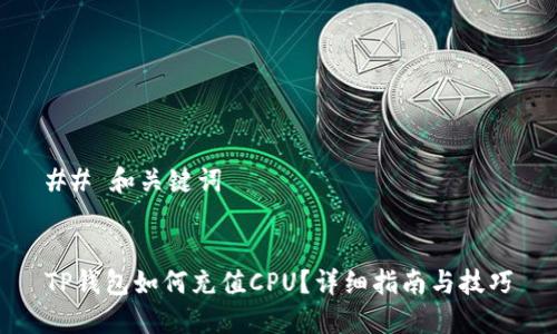 ## 和关键词
TP钱包如何充值CPU?详细指南与技巧