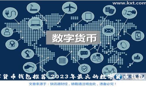 数字货币钱包推荐:2023年最火的数字货币钱包详解