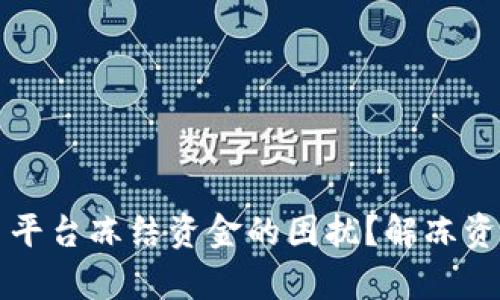 如何应对交易平台冻结资金的困扰?解冻资金的有效方法