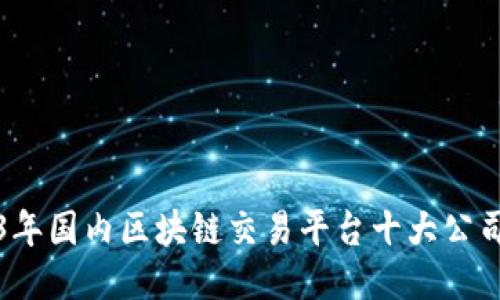 2023年国内区块链交易平台十大公司介绍
