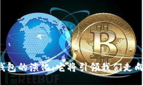 区块链生态钱包的演化:它将引领我们走向怎样的未来?
