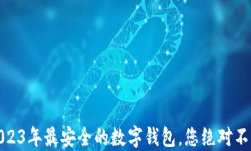 
揭秘：2023年最安全的数字钱包，您绝对不能错过！
