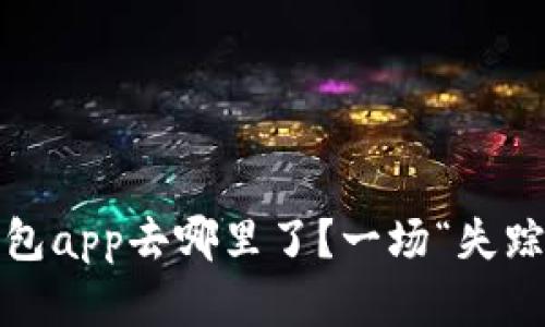 : 你的t p钱包app去哪里了？一场“失踪”背后的秘密