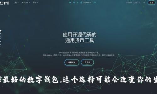 全球最好的数字钱包,这个选择可能会改变你的生活!