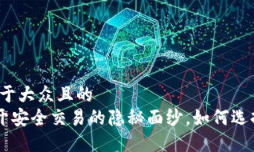 思考一个易于大众且的
卖USDT:揭开安全交易的隐秘面纱,如何选择最佳途径?