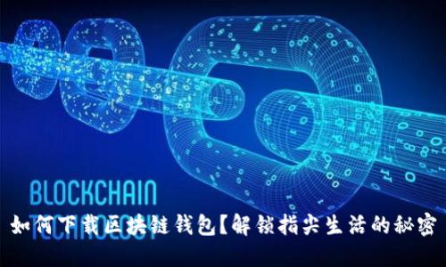 如何下载区块链钱包？解锁指尖生活的秘密