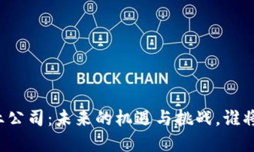 区块链创业公司:未来的机遇与挑战,谁将逆风翻盘?