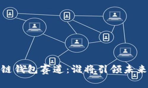 探索2023年区块链钱包赛道:谁将引领未来的数字资产革命?