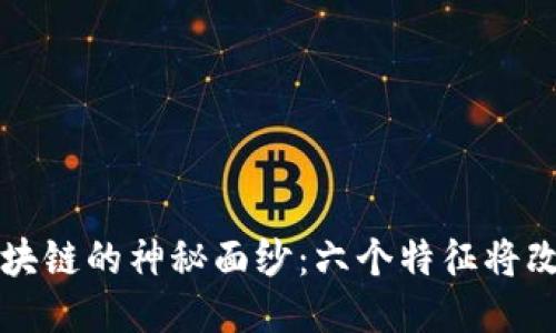 揭开区块链的神秘面纱:六个特征将改变未来