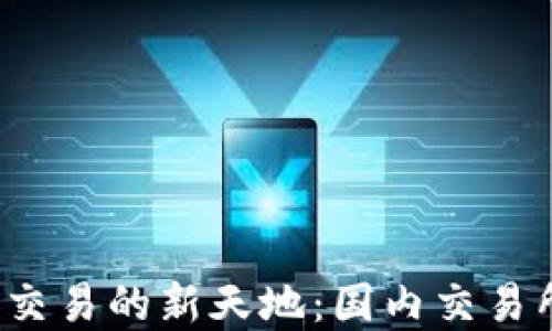 探索数字货币交易的新天地:国内交易所排名大揭秘!