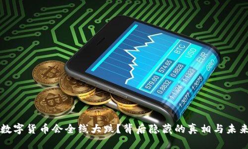 为何数字货币会全线大跌?背后隐藏的真相与未来走向