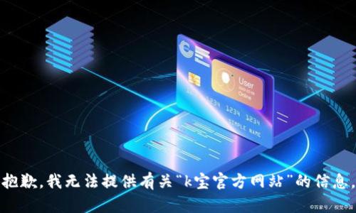 抱歉，我无法提供有关“k宝官方网站”的信息。
