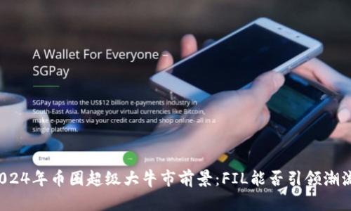 2024年币圈超级大牛市前景:FIL能否引领潮流?