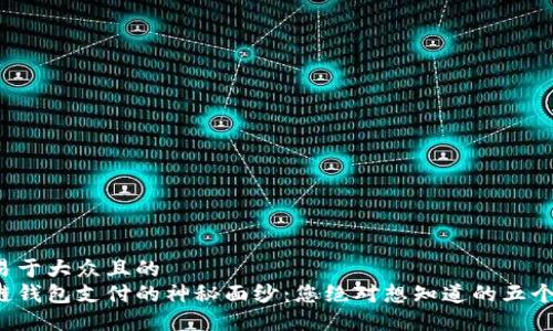 思考一个易于大众且的  
揭开区块链钱包支付的神秘面纱：您绝对想知道的五个关键要素！