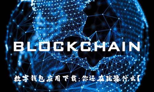 数字钱包应用下载：你还在犹豫什么？