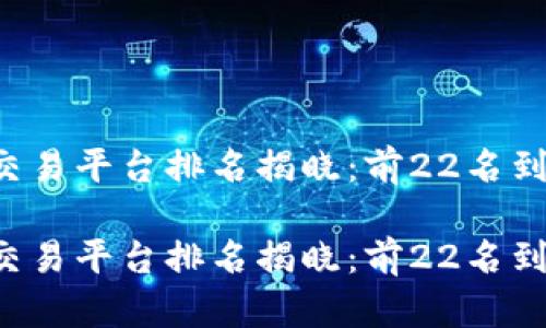 区块链交易平台排名揭晓:前22名到底是谁?
区块链交易平台排名揭晓:前22名到底是谁?