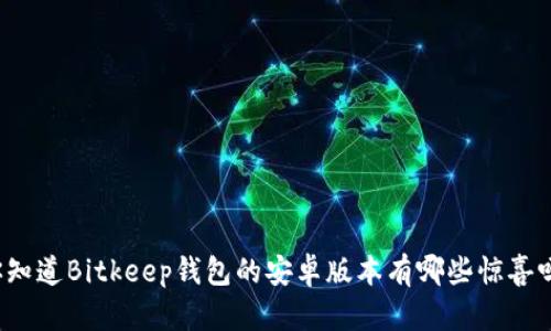 你知道Bitkeep钱包的安卓版本有哪些惊喜吗?