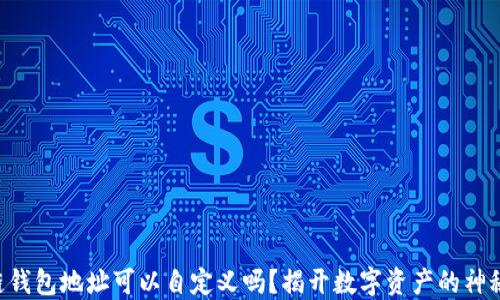 
区块链钱包地址可以自定义吗？揭开数字资产的神秘面纱！