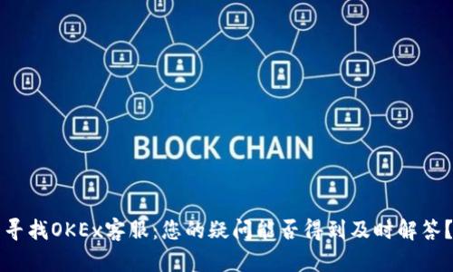 寻找OKEx客服：您的疑问能否得到及时解答？