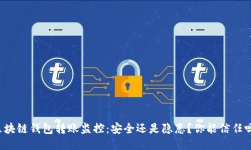 区块链钱包转账监控:安全还是隐患?你能信任吗?