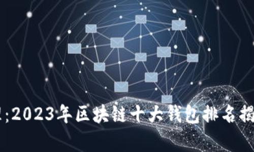 未来的财富管理:2023年区块链十大钱包排名揭晓,哪款适合您?