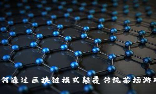 如何通过区块链模式颠覆传统茶场游戏?