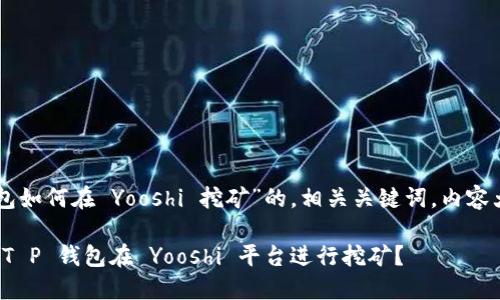 以下是一个关于“T P 钱包如何在 Yooshi 挖矿”的，相关关键词，内容大纲以及详细内容的构建。

揭开神秘面纱：如何使用 T P 钱包在 Yooshi 平台进行挖矿？