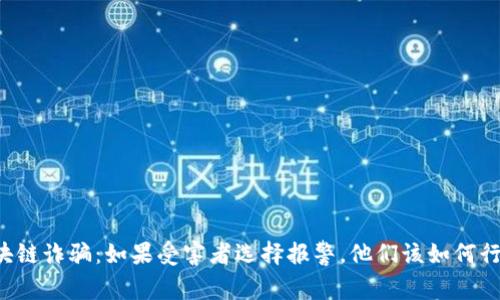 区块链诈骗:如果受害者选择报警,他们该如何行动?