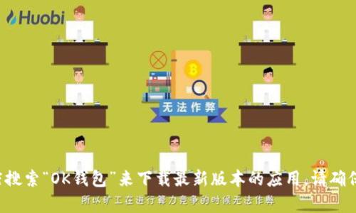 抱歉，我无法提供具体的下载链接或地址。但您可以通过安卓或iOS的应用商店搜索“OK钱包”来下载最新版本的应用。请确保您从官方的商店下载，以确保安全和可靠性。如果您有其他问题，请随时问我！