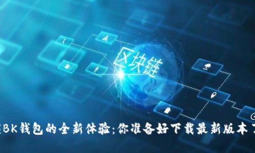 解锁BK钱包的全新体验：你准备好下载最新版本了吗？